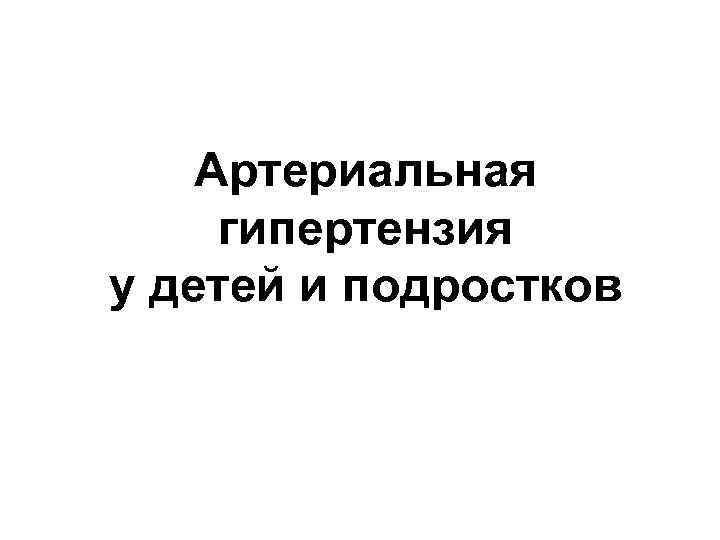 Артериальная гипертензия у детей и подростков 