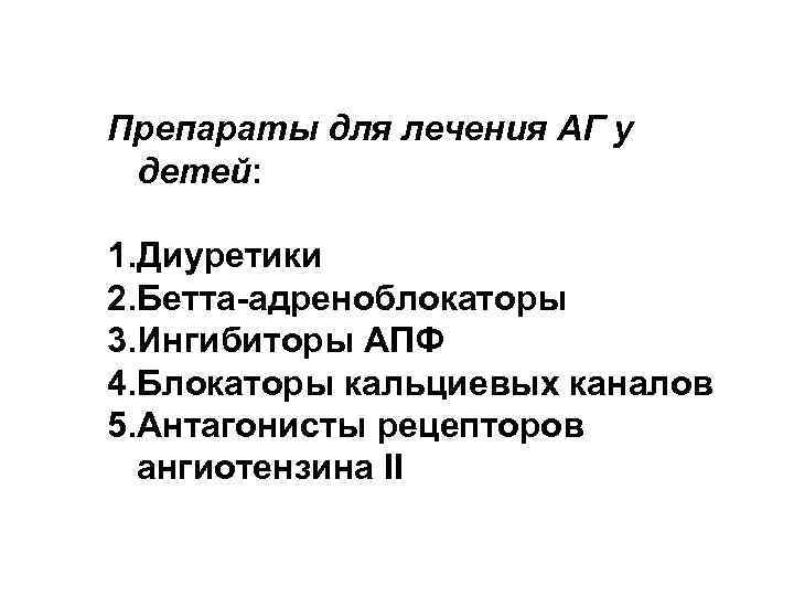 Препараты для лечения АГ у детей: 1. Диуретики 2. Бетта-адреноблокаторы 3. Ингибиторы АПФ 4.