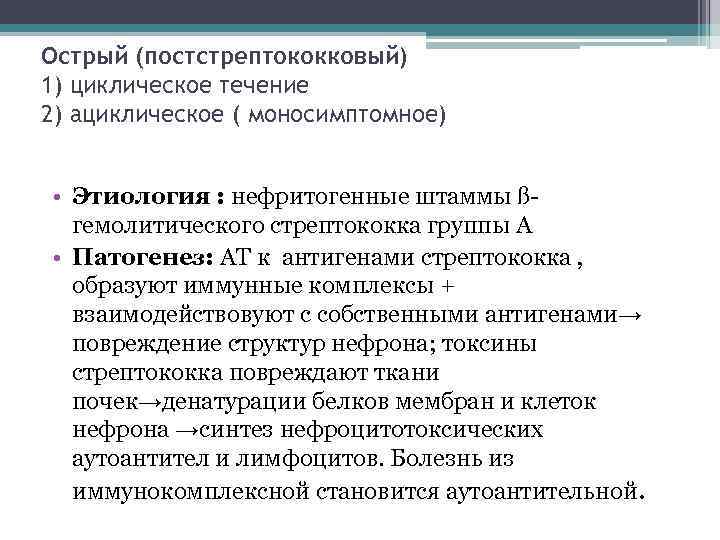 Острый (постстрептококковый) 1) циклическое течение 2) ациклическое ( моносимптомное) • Этиология : нефритогенные штаммы