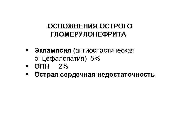 ОСЛОЖНЕНИЯ ОСТРОГО ГЛОМЕРУЛОНЕФРИТА § Эклампсия (ангиоспастическая энцефалопатия) 5% § ОПН 2% § Острая сердечная