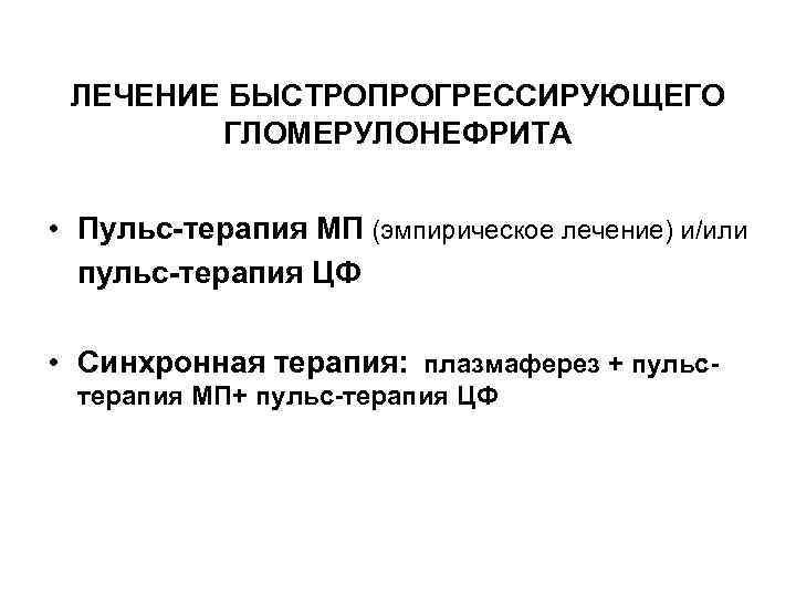 ЛЕЧЕНИЕ БЫСТРОПРОГРЕССИРУЮЩЕГО ГЛОМЕРУЛОНЕФРИТА • Пульс-терапия МП (эмпирическое лечение) и/или пульс-терапия ЦФ • Синхронная терапия: