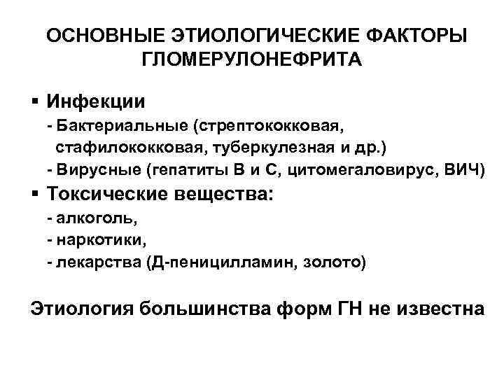 ОСНОВНЫЕ ЭТИОЛОГИЧЕСКИЕ ФАКТОРЫ ГЛОМЕРУЛОНЕФРИТА § Инфекции - Бактериальные (стрептококковая, стафилококковая, туберкулезная и др. )