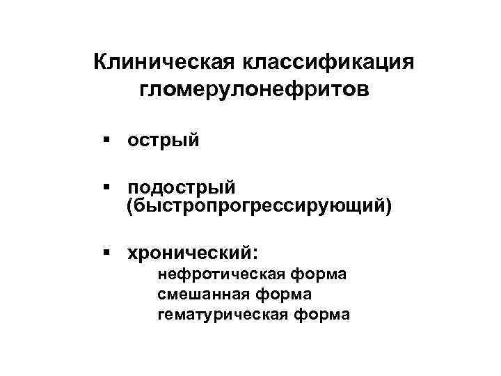 Клиническая классификация гломерулонефритов § острый § подострый (быстропрогрессирующий) § хронический: нефротическая форма смешанная форма