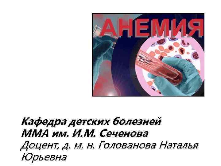 Кафедра детских болезней ММА им. И. М. Сеченова Доцент, д. м. н. Голованова Наталья