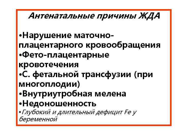 Антенатальные причины ЖДА • Нарушение маточноплацентарного кровообращения • Фето-плацентарные кровотечения • С. фетальной трансфузии