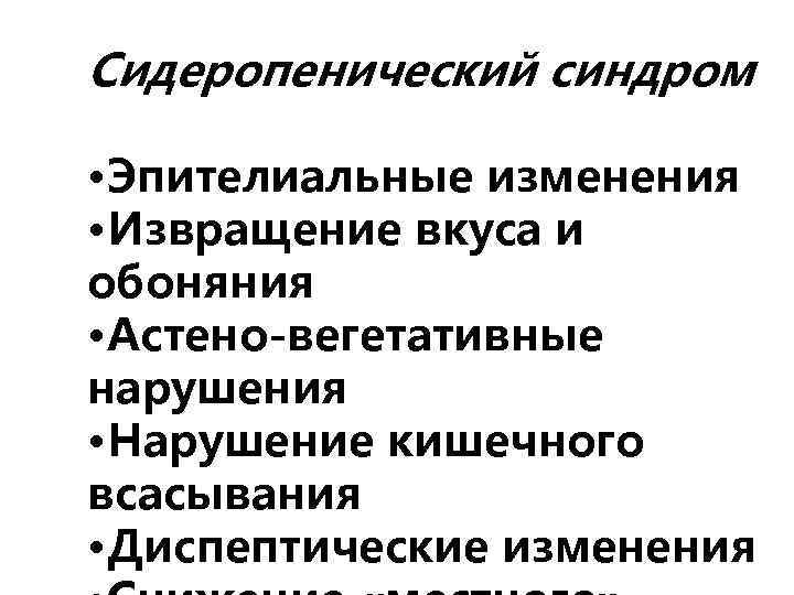 Сидеропенический синдром • Эпителиальные изменения • Извращение вкуса и обоняния • Астено-вегетативные нарушения •