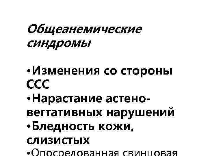 Общеанемические синдромы • Изменения со стороны ССС • Нарастание астеновегтативных нарушений • Бледность кожи,
