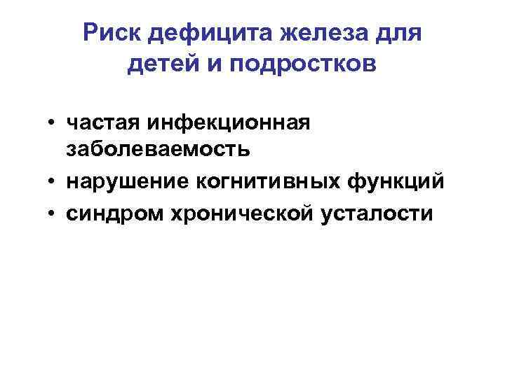 Риск дефицита железа для детей и подростков • частая инфекционная заболеваемость • нарушение когнитивных
