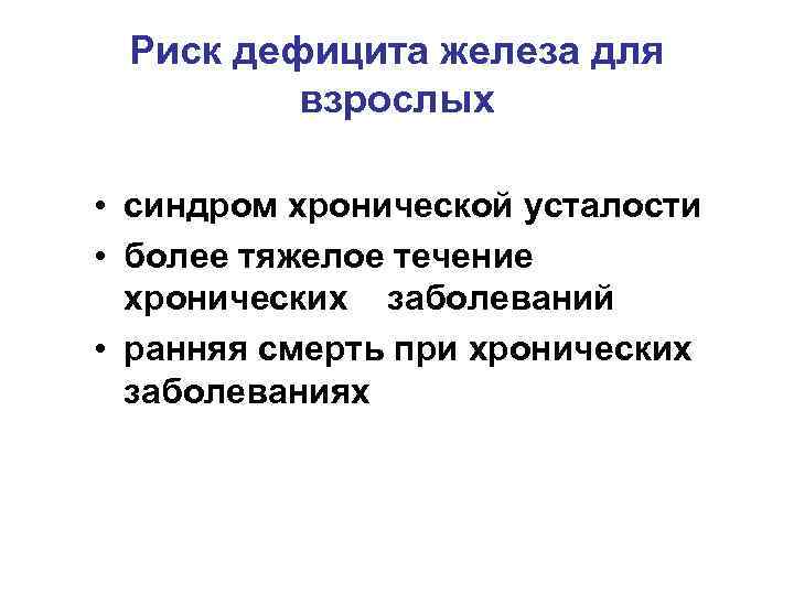Риск дефицита железа для взрослых • синдром хронической усталости • более тяжелое течение хронических