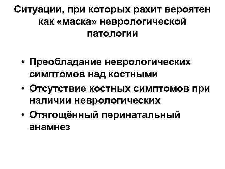 Ситуации, при которых рахит вероятен как «маска» неврологической патологии • Преобладание неврологических симптомов над