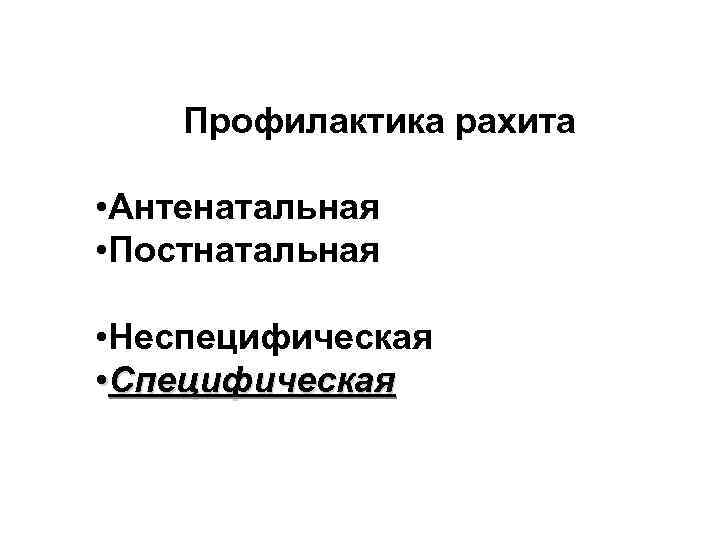 Профилактика рахита • Антенатальная • Постнатальная • Неспецифическая • Специфическая 