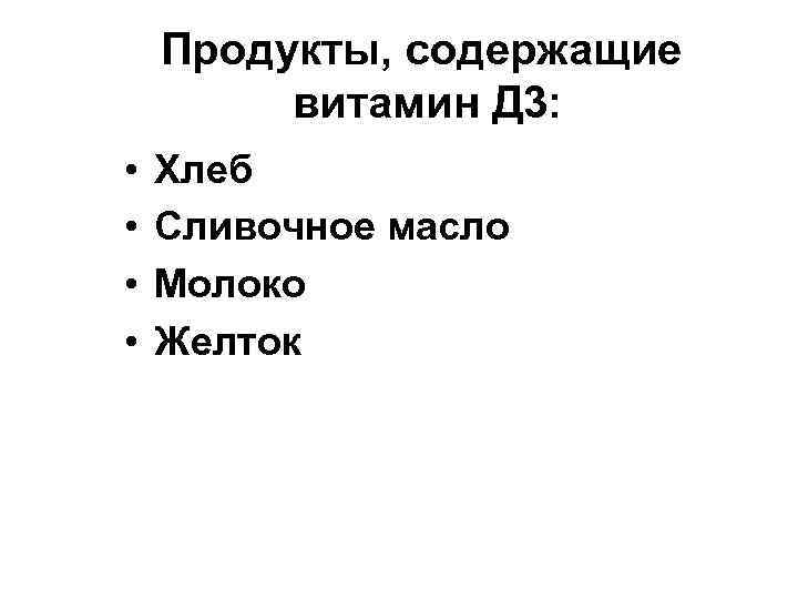 Продукты, содержащие витамин Д 3: • • Хлеб Сливочное масло Молоко Желток 