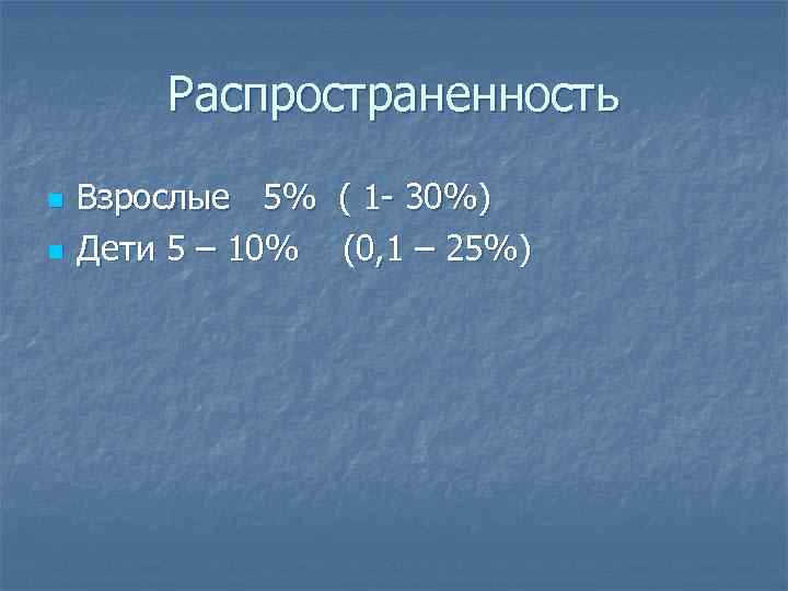 Распространенность n n Взрослые 5% ( 1 - 30%) Дети 5 – 10% (0,