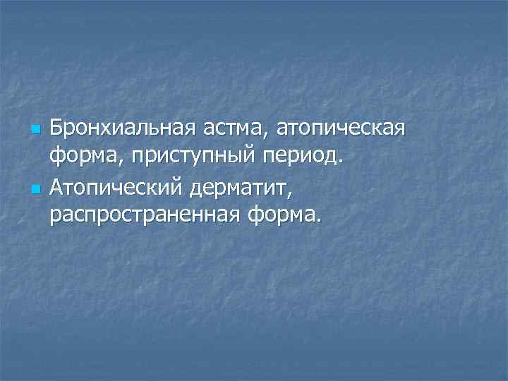 n n Бронхиальная астма, атопическая форма, приступный период. Атопический дерматит, распространенная форма. 