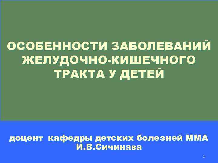 ОСОБЕННОСТИ ЗАБОЛЕВАНИЙ ЖЕЛУДОЧНО-КИШЕЧНОГО ТРАКТА У ДЕТЕЙ доцент кафедры детских болезней ММА И. В. Сичинава