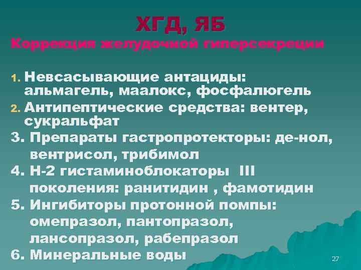 ХГД, ЯБ Коррекция желудочной гиперсекреции 1. Невсасывающие антациды: альмагель, маалокс, фосфалюгель 2. Антипептические средства: