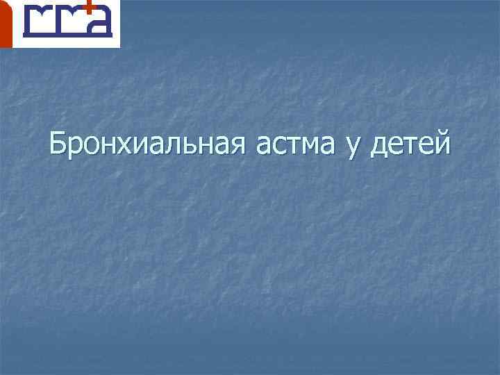 Бронхиальная астма у детей 