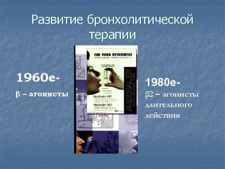 Развитие бронхолитической терапии 1960 еβ – агонисты 1980 еβ 2 – агонисты длительного действия