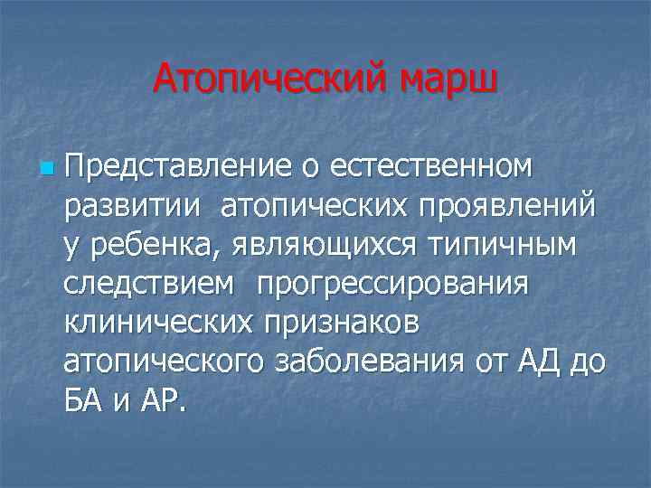 Атопический марш n Представление о естественном развитии атопических проявлений у ребенка, являющихся типичным следствием
