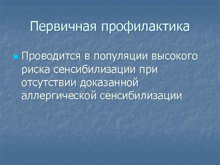 Первичная профилактика n Проводится в популяции высокого риска сенсибилизации при отсутствии доказанной аллергической сенсибилизации