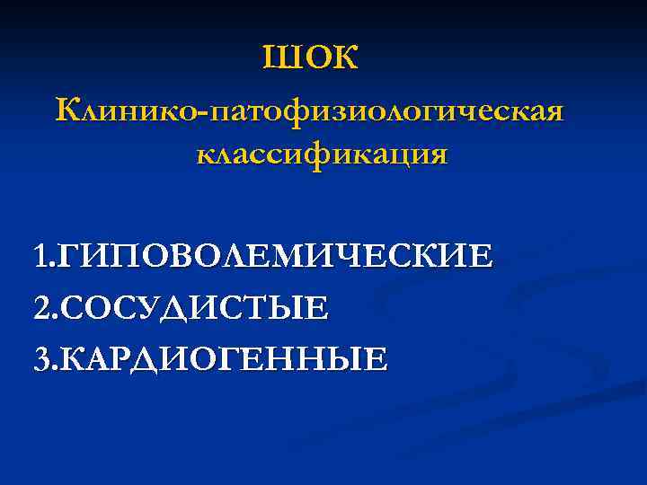 ШОК Клинико-патофизиологическая классификация 1. ГИПОВОЛЕМИЧЕСКИЕ 2. СОСУДИСТЫЕ 3. КАРДИОГЕННЫЕ 