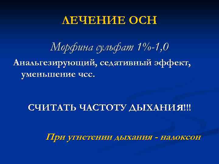 ЛЕЧЕНИЕ ОСН Морфина сульфат 1%-1, 0 Анальгезирующий, седативный эффект, уменьшение чсс. СЧИТАТЬ ЧАСТОТУ ДЫХАНИя!!!