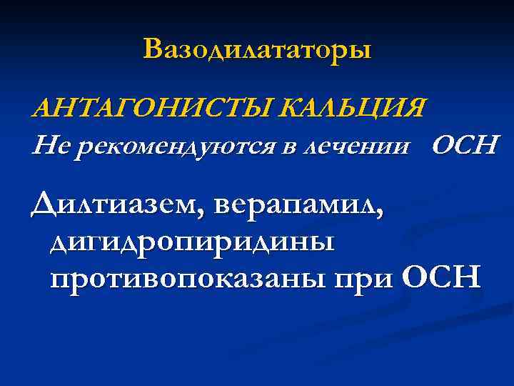 Вазодилататоры АНТАГОНИСТЫ КАЛЬЦИЯ Не рекомендуются в лечении ОСН Дилтиазем, верапамил, дигидропиридины противопоказаны при ОСН