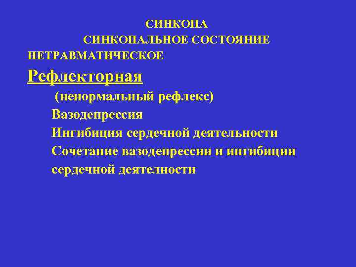 СИНКОПАЛЬНОЕ СОСТОЯНИЕ НЕТРАВМАТИЧЕСКОЕ Рефлекторная (ненормальный рефлекс) Вазодепрессия Ингибиция сердечной деятельности Сочетание вазодепрессии и ингибиции