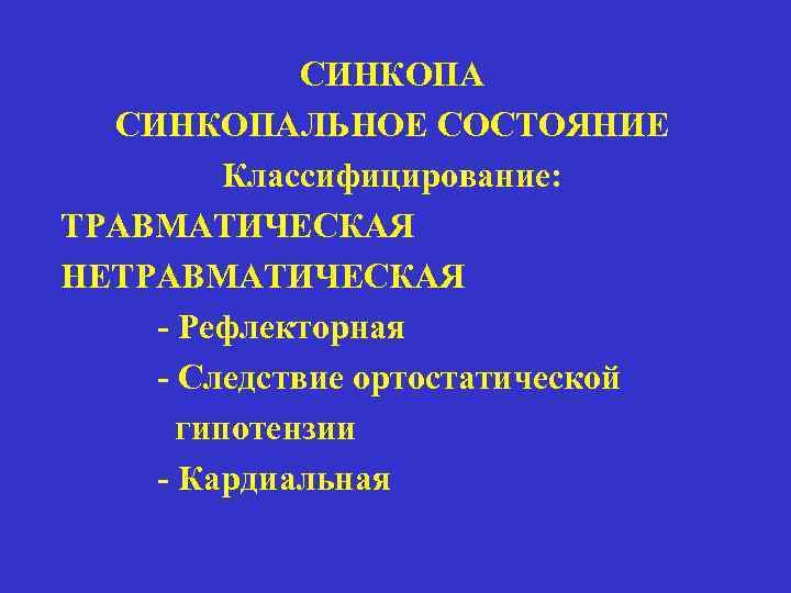 СИНКОПАЛЬНОЕ СОСТОЯНИЕ Классифицирование: ТРАВМАТИЧЕСКАЯ НЕТРАВМАТИЧЕСКАЯ - Рефлекторная - Следствие ортостатической гипотензии - Кардиальная 