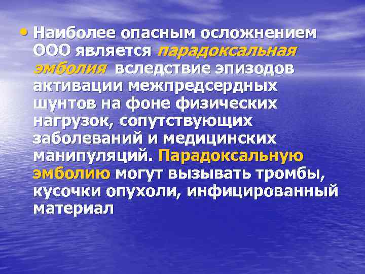  • Наиболее опасным осложнением ООО является парадоксальная эмболия вследствие эпизодов активации межпредсердных шунтов