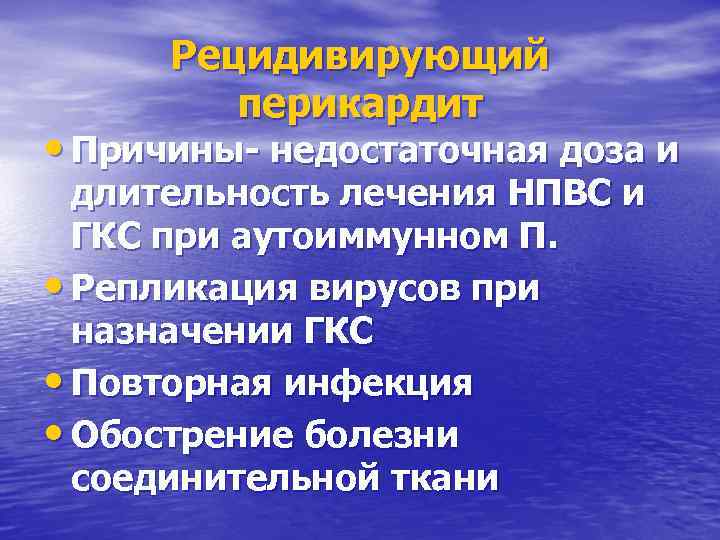 Рецидивирующий перикардит • Причины- недостаточная доза и длительность лечения НПВС и ГКС при аутоиммунном