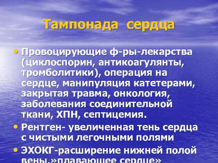 Тампонада сердца • Провоцирующие ф-ры-лекарства (циклоспорин, антикоагулянты, тромболитики), операция на сердце, манипуляция катетерами, закрытая