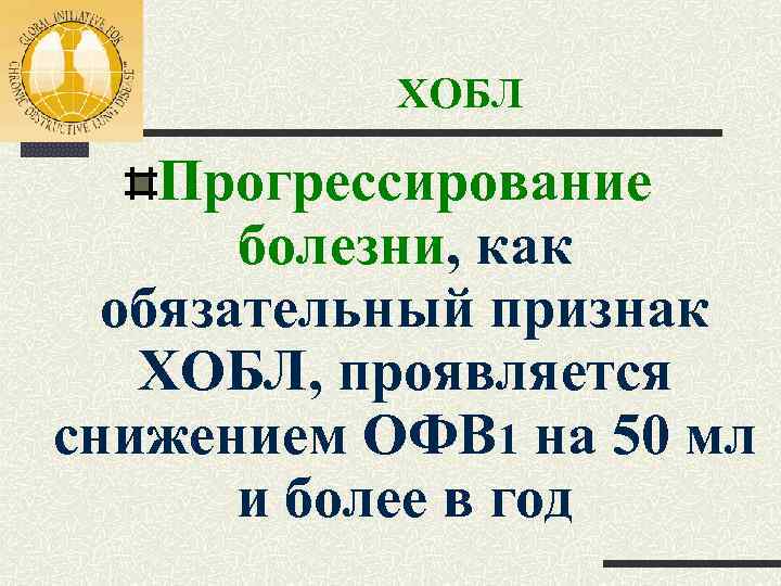 ХОБЛ Прогрессирование болезни, как обязательный признак ХОБЛ, проявляется снижением ОФВ 1 на 50 мл