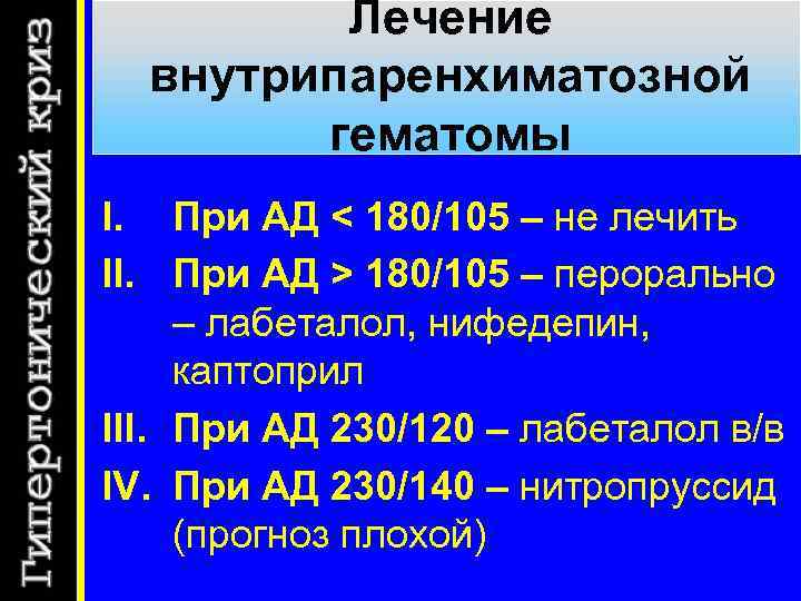 Лечение внутрипаренхиматозной гематомы I. При АД < 180/105 – не лечить II. При АД