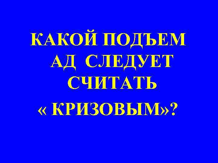 КАКОЙ ПОДЪЕМ АД СЛЕДУЕТ СЧИТАТЬ « КРИЗОВЫМ» ? 