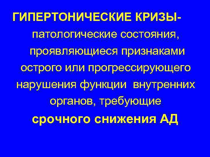 ГИПЕРТОНИЧЕСКИЕ КРИЗЫпатологические состояния, проявляющиеся признаками острого или прогрессирующего нарушения функции внутренних органов, требующие срочного