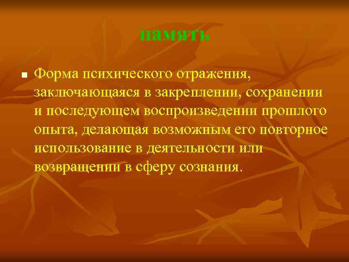память n Форма психического отражения, заключающаяся в закреплении, сохранении и последующем воспроизведении прошлого опыта,