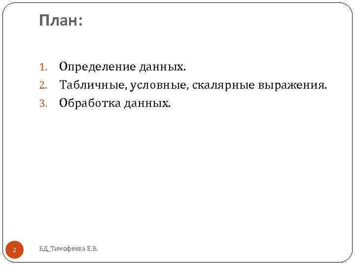 План: Определение данных. 2. Табличные, условные, скалярные выражения. 3. Обработка данных. 1. 2 БД_Тимофеева