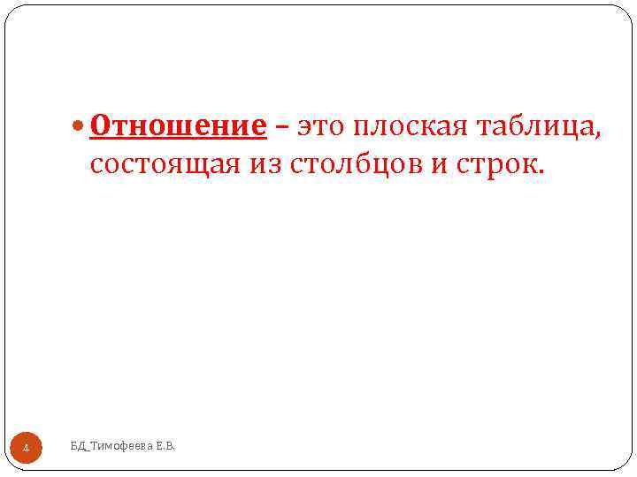  Отношение – это плоская таблица, состоящая из столбцов и строк. 4 БД_Тимофеева Е.