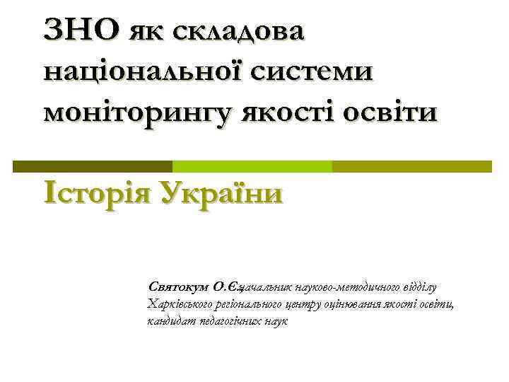 ЗНО як складова національної системи моніторингу якості освіти Історія України Святокум О. Є. ,