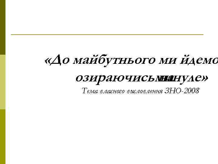  «До майбутнього ми йдемо озираючисьминуле» на Тема власного висловлення ЗНО-2008 