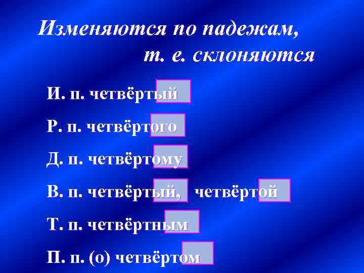 Изменяются по падежам, т. е. склоняются И. п. четвёртый Р. п. четвёртого Д. п.