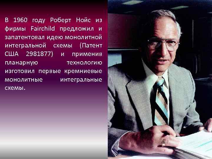 В 1960 году Роберт Нойс из фирмы Fairchild предложил и запатентовал идею монолитной интегральной