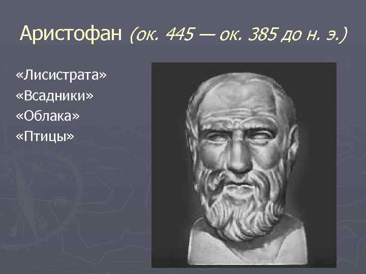 Аристофан (ок. 445 — ок. 385 до н. э. ) «Лисистрата» «Всадники» «Облака» «Птицы»