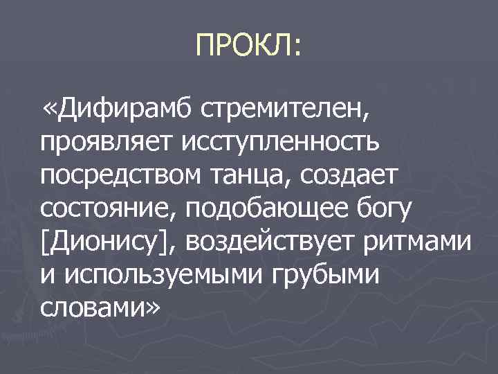 ПРОКЛ: «Дифирамб стремителен, проявляет исступленность посредством танца, создает состояние, подобающее богу [Дионису], воздействует ритмами