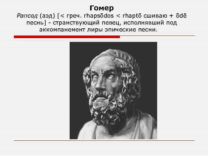 Гомер Рапсод (аэд) [< греч. rhapsōdos < rhaptō сшиваю + ōdē песнь] - странствующий