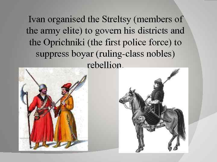 Ivan organised the Streltsy (members of the army elite) to govern his districts and