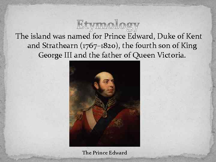 The island was named for Prince Edward, Duke of Kent and Strathearn (1767– 1820),
