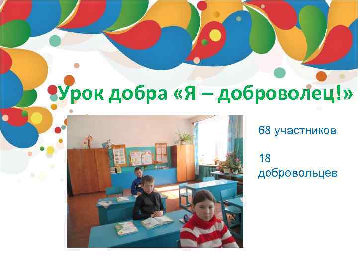 Урок добра «Я – доброволец!» 68 участников 18 добровольцев 