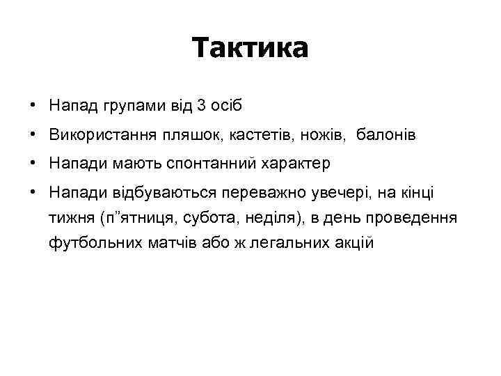 Тактика • Напад групами від 3 осіб • Використання пляшок, кастетів, ножів, балонів •